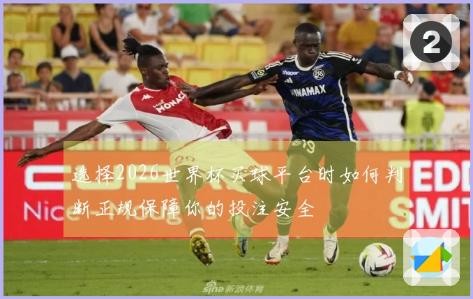 选择2026世界杯买球平台时如何判断正规保障你的投注安全