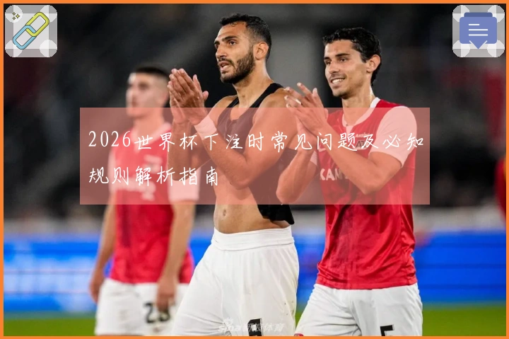 2026世界杯下注时常见问题及必知规则解析指南